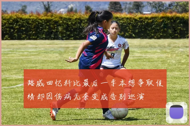 路威回忆科比最后一季本想争取佳绩却因伤病无奈变成告别巡演