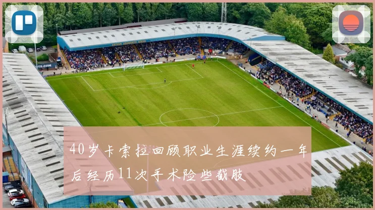 40岁卡索拉回顾职业生涯续约一年后经历11次手术险些截肢