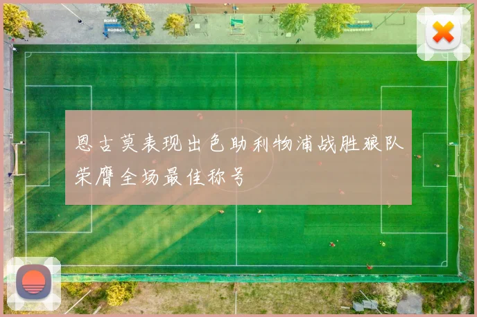 恩古莫表现出色助利物浦战胜狼队荣膺全场最佳称号