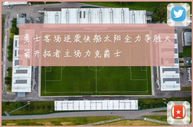 勇士客场逆袭快船太阳全力争胜火箭开拓者主场力克爵士