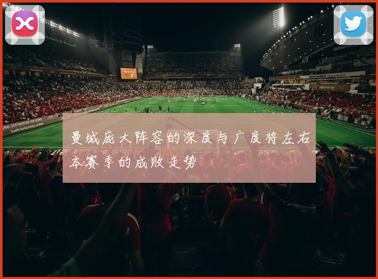 曼城庞大阵容的深度与广度将左右本赛季的成败走势