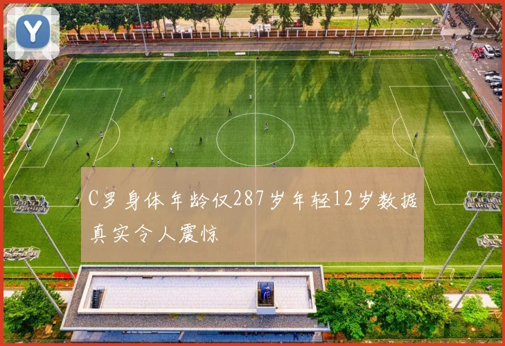 C罗身体年龄仅287岁年轻12岁数据真实令人震惊