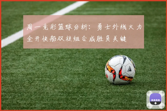 周一竞彩篮球分析：勇士外线火力全开快船双核组合成胜负关键