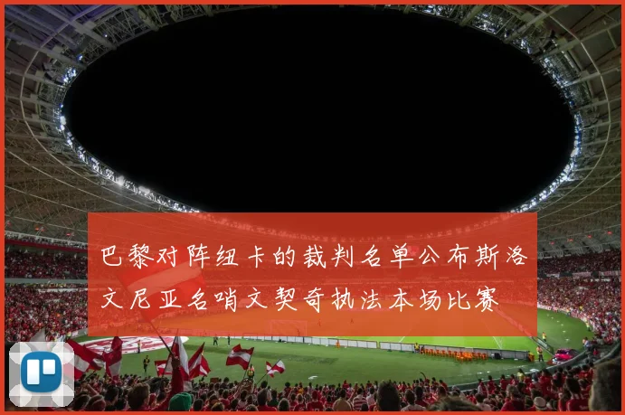 巴黎对阵纽卡的裁判名单公布斯洛文尼亚名哨文契奇执法本场比赛