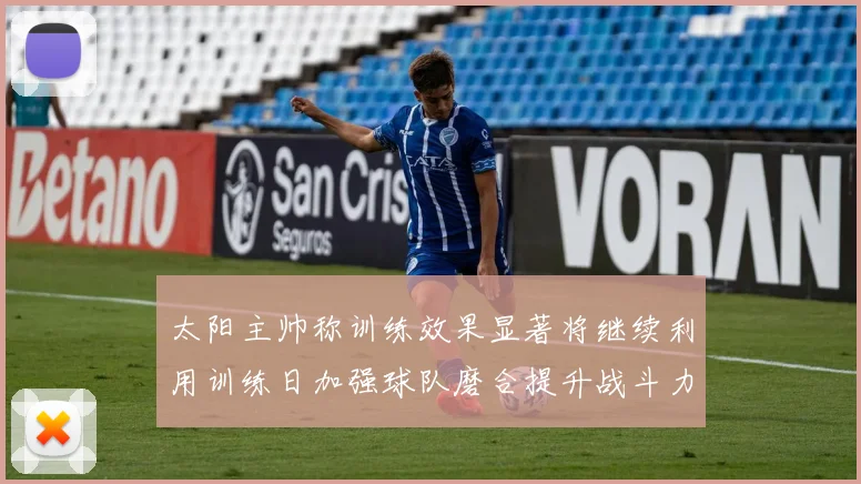 太阳主帅称训练效果显著将继续利用训练日加强球队磨合提升战斗力