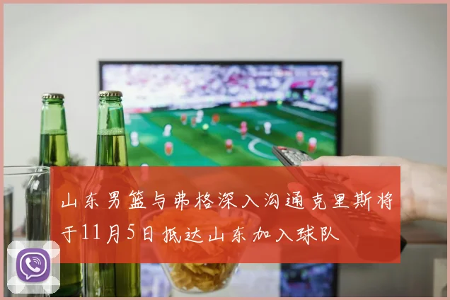 山东男篮与弗格深入沟通克里斯将于11月5日抵达山东加入球队