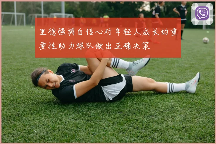 里德强调自信心对年轻人成长的重要性助力球队做出正确决策