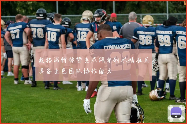 戴格诺特称赞克尼佩尔射术精准且具备出色团队协作能力