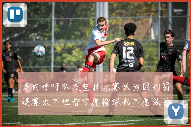 马内呼吁队友坚持比赛认为因判罚退赛太不理智宁愿输球也不愿放弃