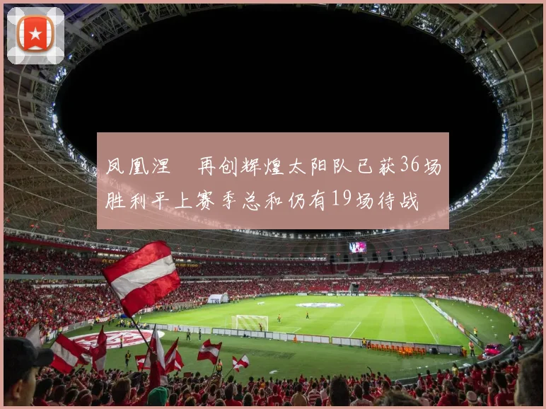 凤凰涅槃再创辉煌太阳队已获36场胜利平上赛季总和仍有19场待战
