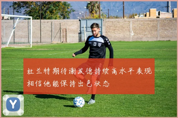 杜兰特期待谢泼德持续高水平表现相信他能保持出色状态