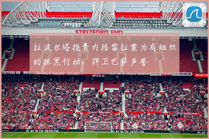 拉波尔塔指责内格雷拉案为有组织的抹黑行动，捍卫巴萨声誉