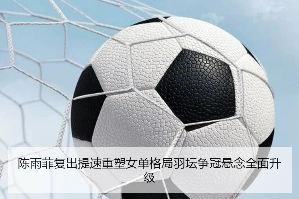 陈雨菲复出提速重塑女单格局羽坛争冠悬念全面升级 | 1xBET